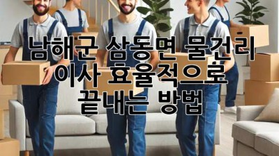 남해군 삼동면 물건리 이사, 효율적으로 끝내는 방법!