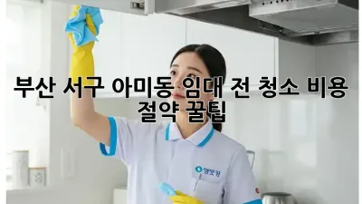 부산 서구 아미동 임대 전 청소, 비용 절약 꿀팁!