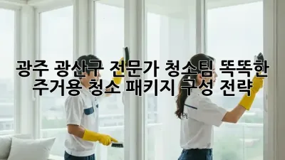 광주 광산구 전문가 청소팀✨ 똑똑한 주거용 청소 패키지 구성 전략